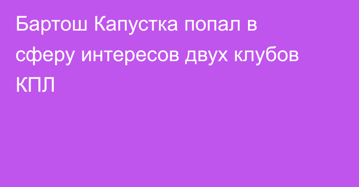 Бартош Капустка попал в сферу интересов двух клубов КПЛ