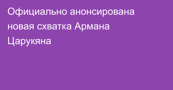Официально анонсирована новая схватка Армана Царукяна