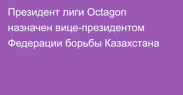 Президент лиги Octagon назначен вице-президентом Федерации борьбы Казахстана