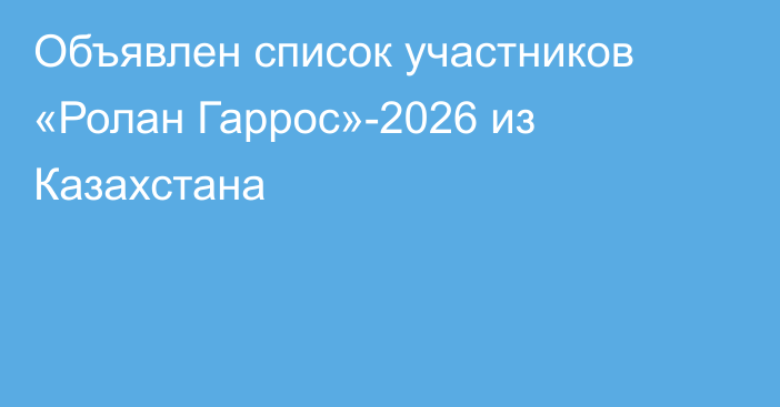Объявлен список участников «Ролан Гаррос»-2026 из Казахстана