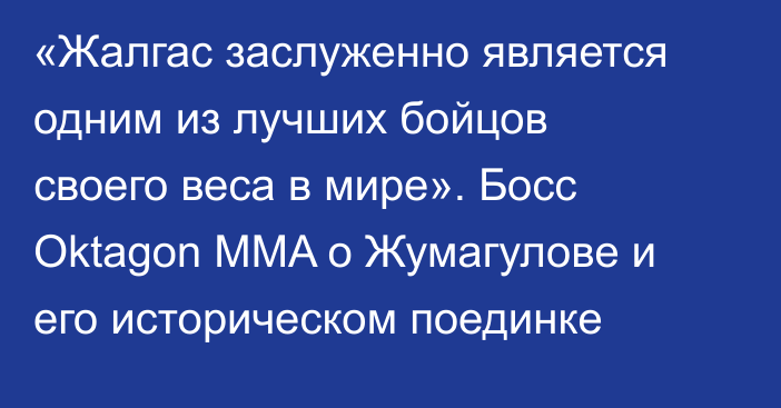 «Жалгас заслуженно является одним из лучших бойцов своего веса в мире». Босс Oktagon MMA о Жумагулове и его историческом поединке