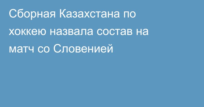 Сборная Казахстана по хоккею назвала состав на матч со Словенией