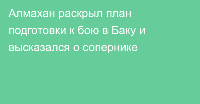 Алмахан раскрыл план подготовки к бою в Баку и высказался о сопернике