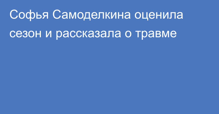 Софья Самоделкина оценила сезон и рассказала о травме