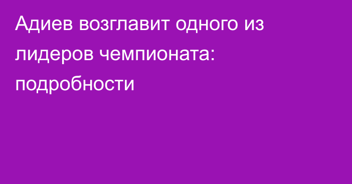 Адиев возглавит одного из лидеров чемпионата: подробности