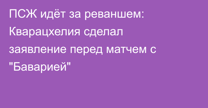 ПСЖ идёт за реваншем: Кварацхелия сделал заявление перед матчем с 