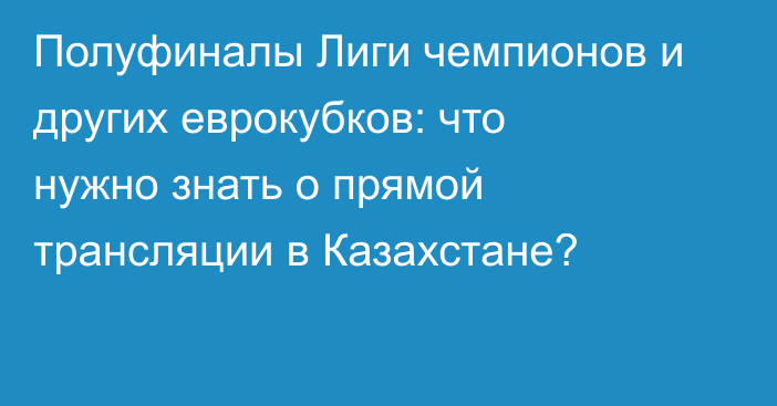Полуфиналы Лиги чемпионов и других еврокубков: что нужно знать о прямой трансляции в Казахстане?