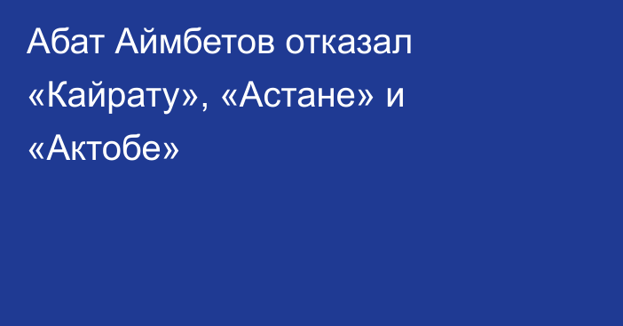 Абат Аймбетов отказал «Кайрату», «Астане» и «Актобе»