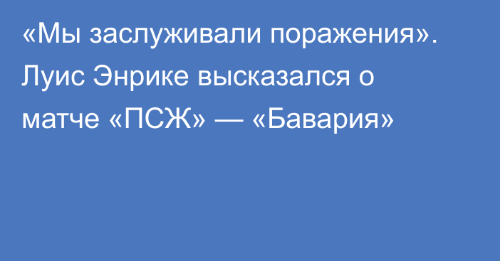 «Мы заслуживали поражения». Луис Энрике высказался о матче «ПСЖ» — «Бавария»