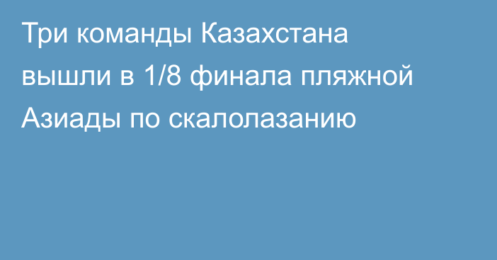 Три команды Казахстана вышли в 1/8 финала пляжной Азиады по скалолазанию