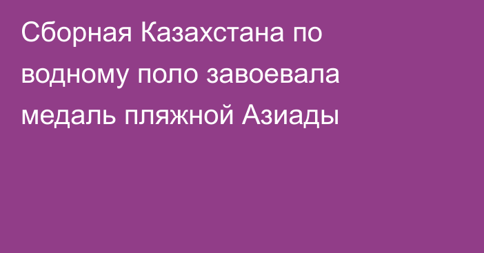 Сборная Казахстана по водному поло завоевала медаль пляжной Азиады