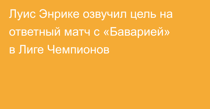 Луис Энрике озвучил цель на ответный матч с «Баварией» в Лиге Чемпионов