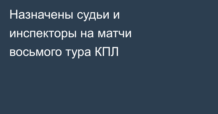 Назначены судьи и инспекторы на матчи восьмого тура КПЛ
