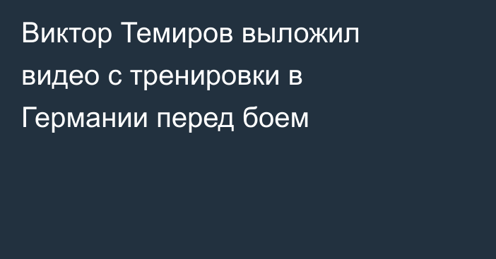 Виктор Темиров выложил видео с тренировки в Германии перед боем