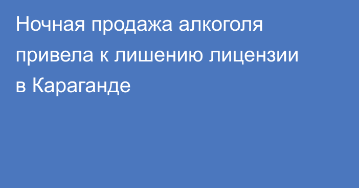 Ночная продажа алкоголя привела к лишению лицензии в Караганде