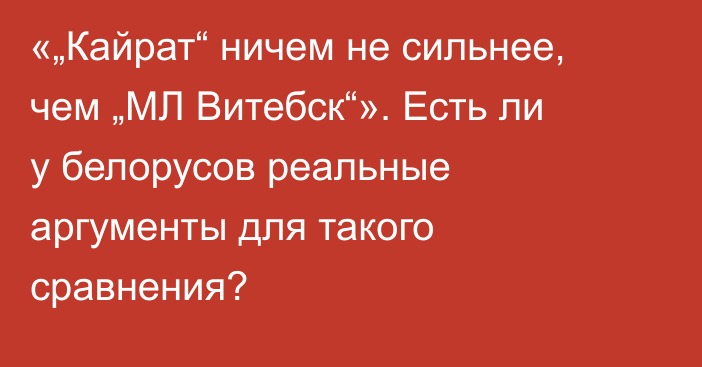 «„Кайрат“ ничем не сильнее, чем „МЛ Витебск“». Есть ли у белорусов реальные аргументы для такого сравнения?