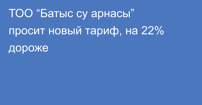 ТОО “Батыс су арнасы” просит новый тариф, на 22% дороже