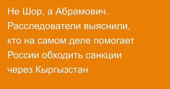 Не Шор, а Абрамович. Расследователи выяснили, кто на самом деле помогает России обходить санкции через Кыргызстан