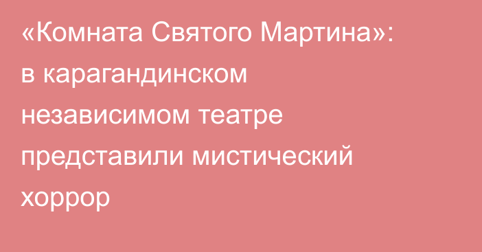 «Комната Святого Мартина»: в карагандинском независимом театре представили мистический хоррор