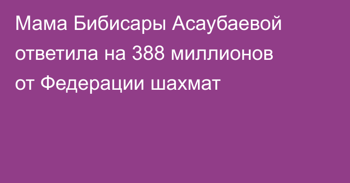 Мама Бибисары Асаубаевой ответила на 388 миллионов от Федерации шахмат