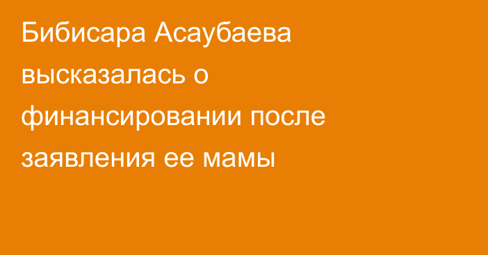 Бибисара Асаубаева высказалась о финансировании после заявления ее мамы