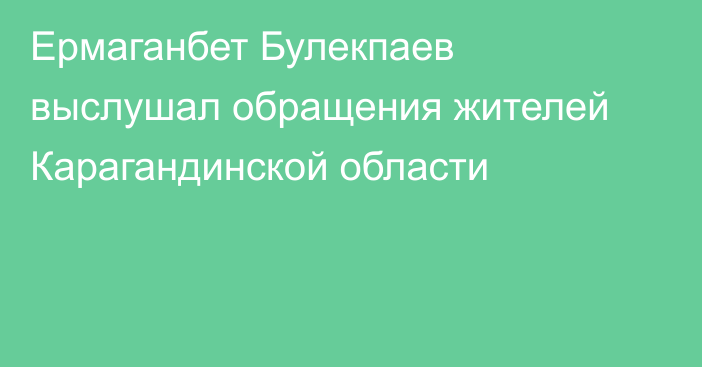 Ермаганбет Булекпаев выслушал обращения жителей Карагандинской области