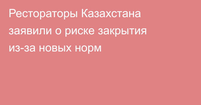 Рестораторы Казахстана заявили о риске закрытия из-за новых норм