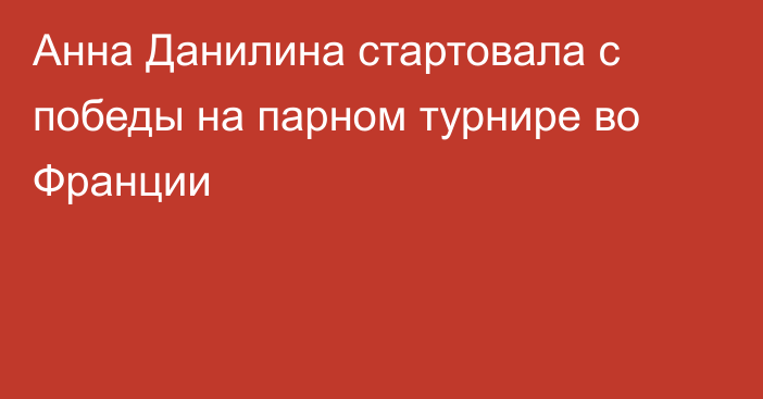 Анна Данилина стартовала с победы на парном турнире во Франции