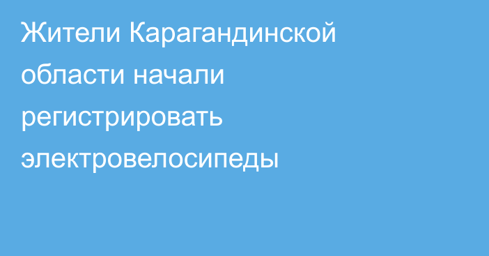 Жители Карагандинской области начали регистрировать электровелосипеды