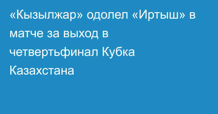 «Кызылжар» одолел «Иртыш» в матче за выход в четвертьфинал Кубка Казахстана