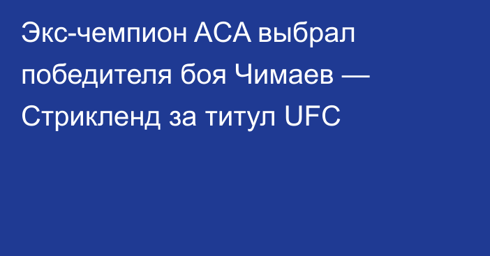 Экс-чемпион ACA выбрал победителя боя Чимаев — Стрикленд за титул UFC