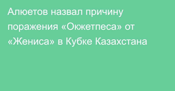 Алюетов назвал причину поражения «Окжетпеса» от «Жениса» в Кубке Казахстана