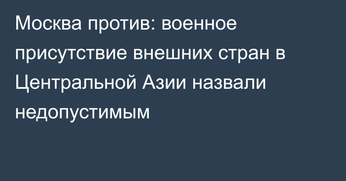 Москва против: военное присутствие внешних стран в Центральной Азии назвали недопустимым