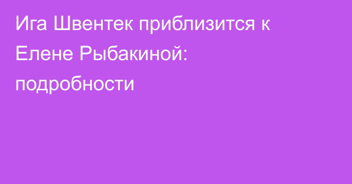 Ига Швентек приблизится к Елене Рыбакиной: подробности