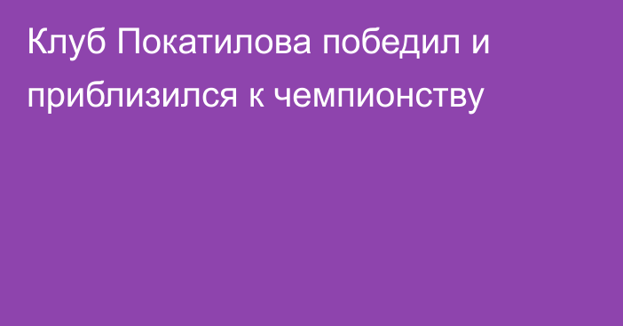 Клуб Покатилова победил и приблизился к чемпионству