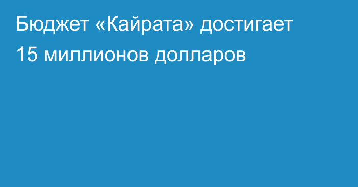 Бюджет «Кайрата» достигает 15 миллионов долларов
