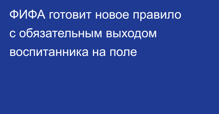 ФИФА готовит новое правило с обязательным выходом воспитанника на поле