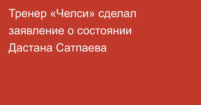 Тренер «Челси» сделал заявление о состоянии Дастана Сатпаева