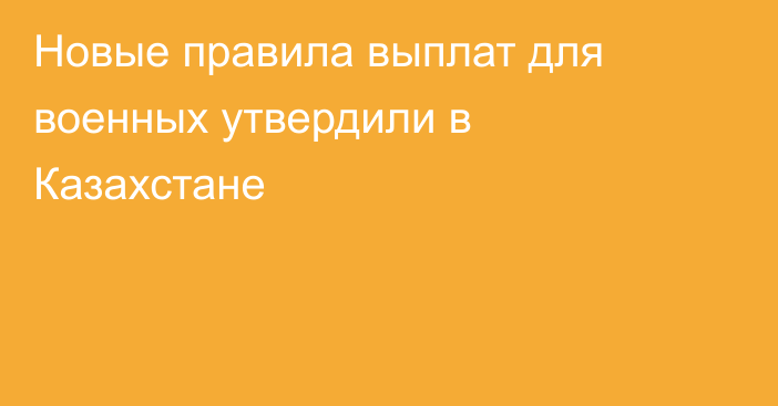 Новые правила выплат для военных утвердили в Казахстане