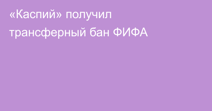 «Каспий» получил трансферный бан ФИФА