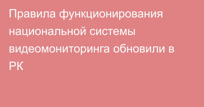 Правила функционирования национальной системы видеомониторинга обновили в РК