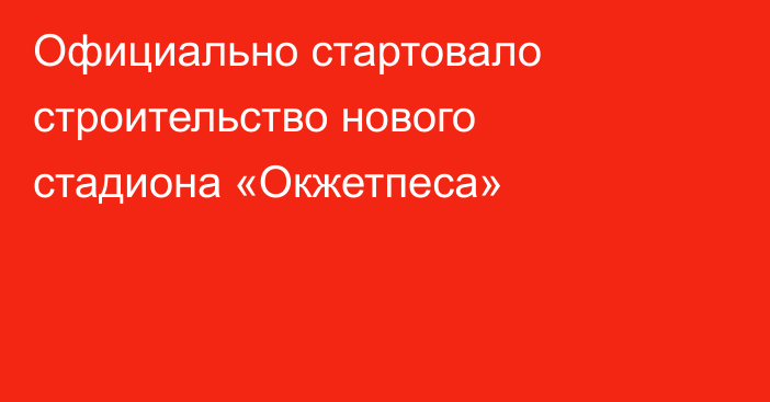 Официально стартовало строительство нового стадиона «Окжетпеса»