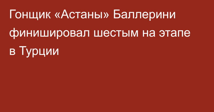 Гонщик «Астаны» Баллерини финишировал шестым на этапе в Турции