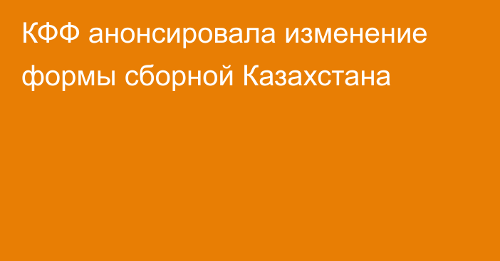 КФФ анонсировала изменение формы сборной Казахстана