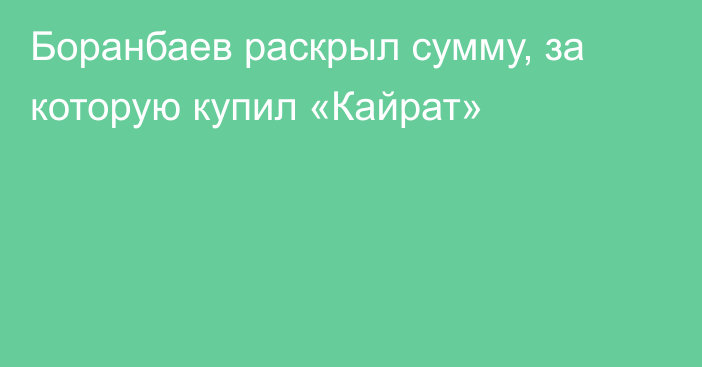 Боранбаев раскрыл сумму, за которую купил «Кайрат»