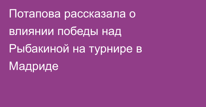 Потапова рассказала о влиянии победы над Рыбакиной на турнире в Мадриде