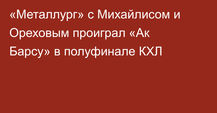 «Металлург» с Михайлисом и Ореховым проиграл «Ак Барсу» в полуфинале КХЛ