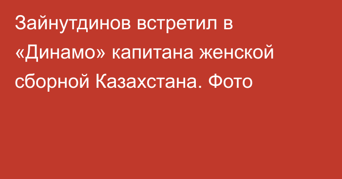 Зайнутдинов встретил в «Динамо» капитана женской сборной Казахстана. Фото