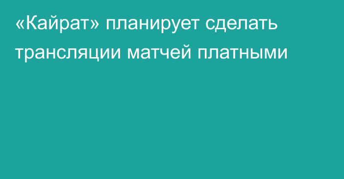 «Кайрат» планирует сделать трансляции матчей платными