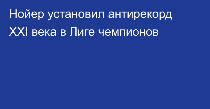 Нойер установил антирекорд XXI века в Лиге чемпионов